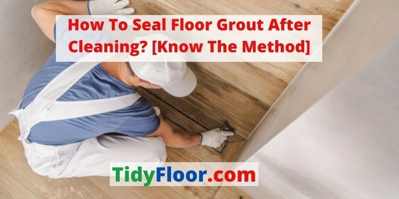 how to seal floor grout after cleaning