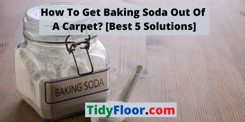 How To Get Baking Soda Out Of A Carpet? [Best 5 Solutions]