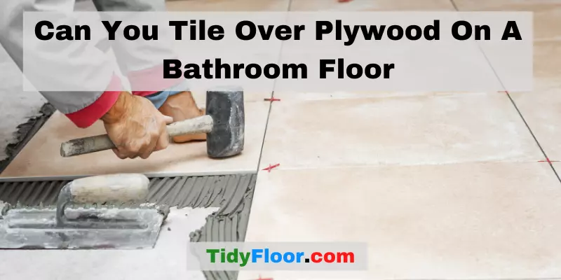 Can You Tile Over Plywood On A Bathroom Floor
