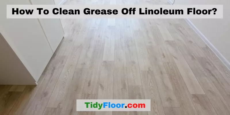 How To Clean Grease Off Linoleum Floor