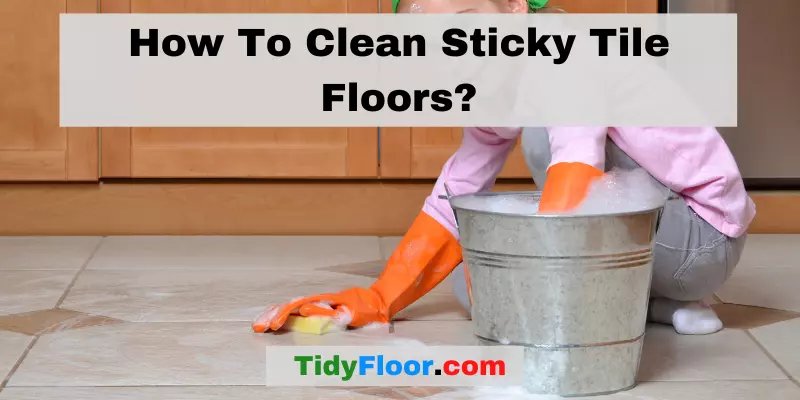 How To Clean Sticky Tile Floors? [Best & Easy Ways]