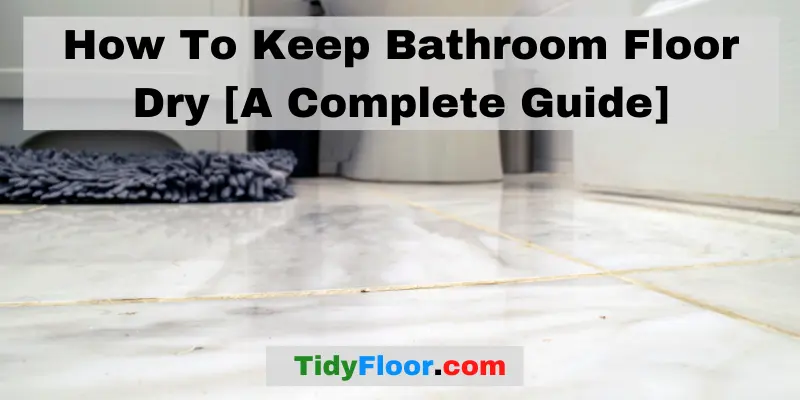 How To Keep Bathroom Floor Dry [A Complete Guide]