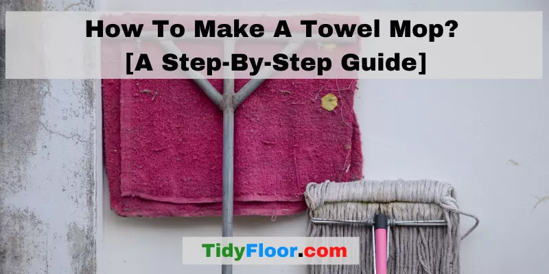 How To Make A Towel Mop [A Step-By-Step Guide]