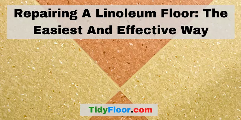 Repairing A Linoleum Floor The Easiest And Effective Way