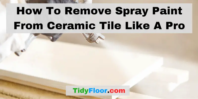 How To Remove Spray Paint From Ceramic Tile Like A Pro