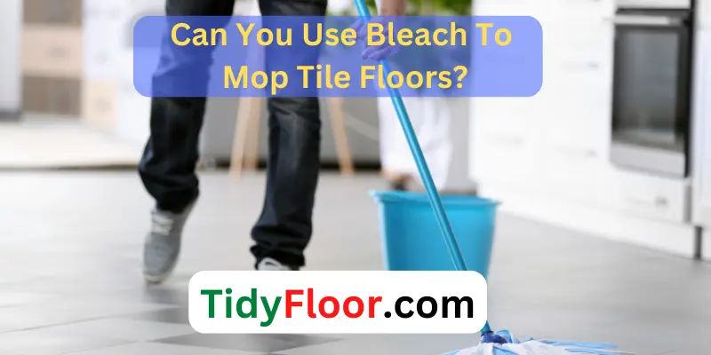 Can You Use Bleach To Mop Tile Floors