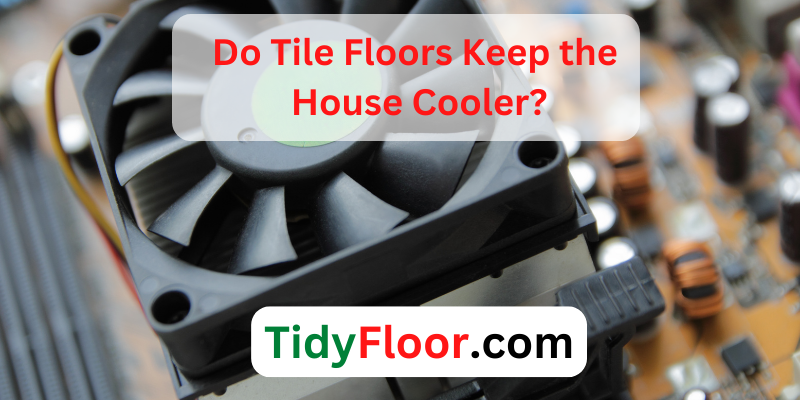 Do Tile Floors Keep the House Cooler