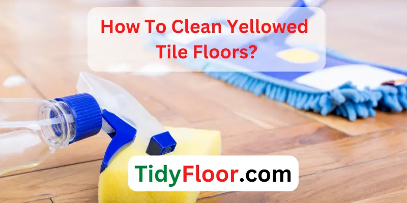 How To Clean Yellowed Tile Floors