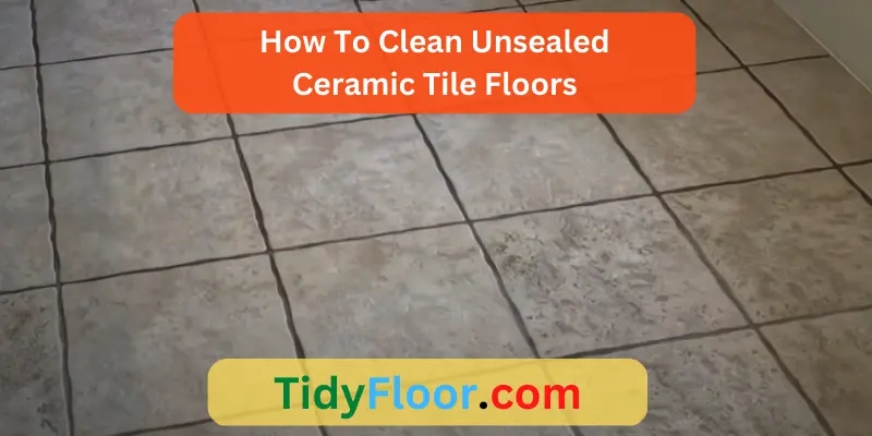 How To Clean Unsealed Ceramic Tile Floors