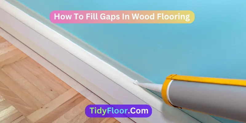 How To Fill Gaps In Wood Flooring? [Step-By-Step Guide]