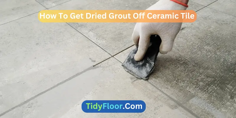  How To Get Dried Grout Off Ceramic Tile An Easy Process 