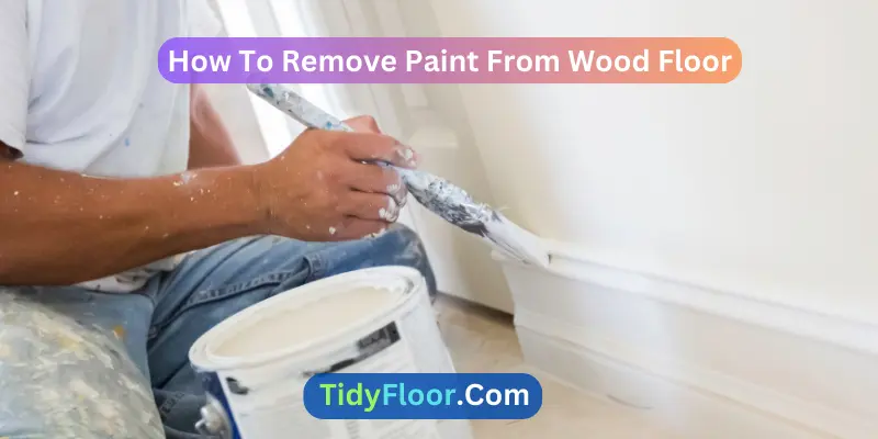 How To Remove Paint From Wood Floor? [Step-By-Step Guide]