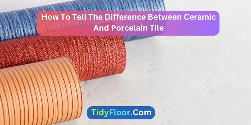 How To Tell The Difference Between Ceramic And Porcelain Tile?