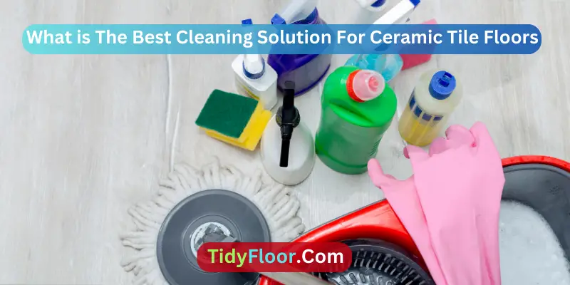 What is The Best Cleaning Solution For Ceramic Tile Floors