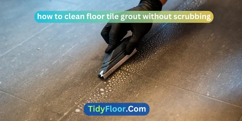 how to clean floor tile grout without scrubbing