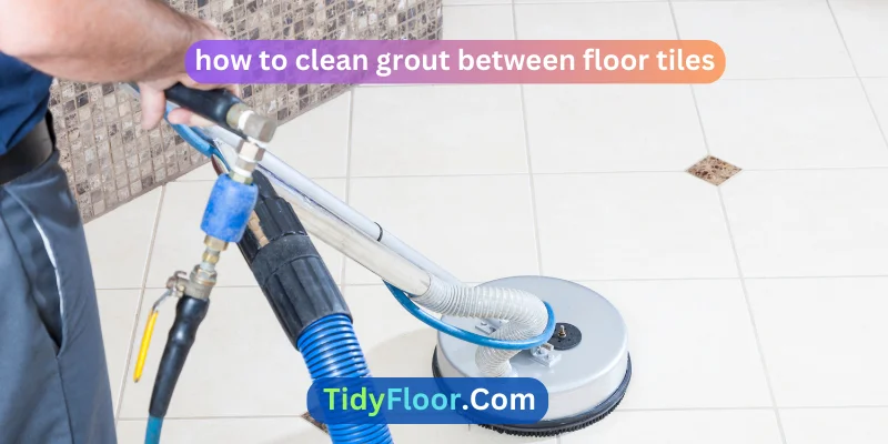 How To Clean Grout Between Floor Tiles? [A Complete Guide]