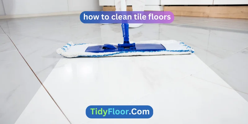How To Clean Tile Floors? [A Complete Guide]