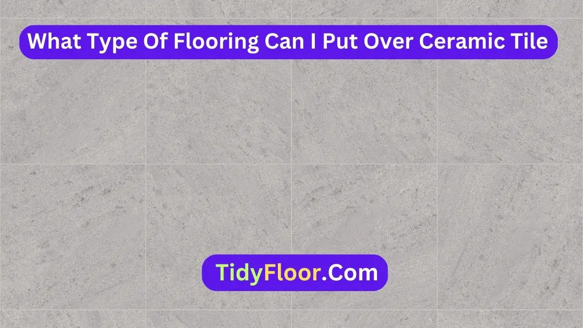 What Type Of Flooring Can I Put Over Ceramic Tile