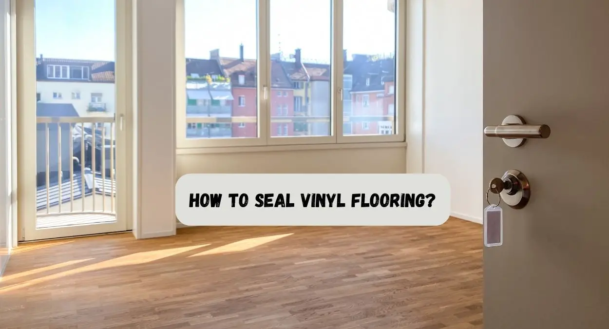 How To Seal Vinyl Flooring?[Step-By-Step Guide]